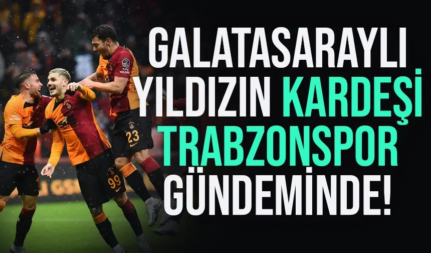 Galatasaraylı yıldızın kardeşi, Trabzonspor'un gündeminde...