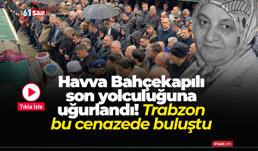 Havva Bahçekapılı son yolculuğuna uğurlandı! Trabzon bu cenazede buluştu