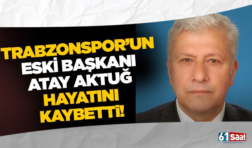 Trabzonspor eski başkanı Atay Aktuğ hayatını kaybetti