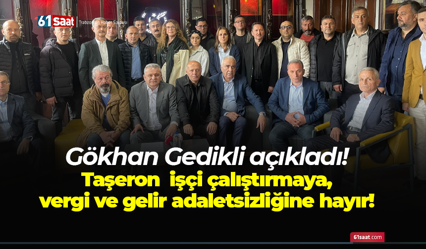 Gökhan Gedikli açıkladı! Taşeron işçi çalıştırmaya, vergi ve gelir adaletsizliğine hayır!