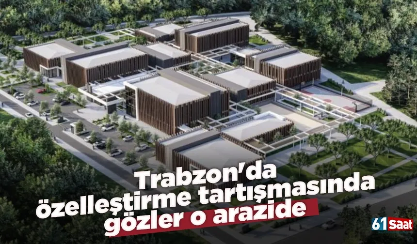 Trabzon'da özelleştirme tartışmasında gözler o arazide