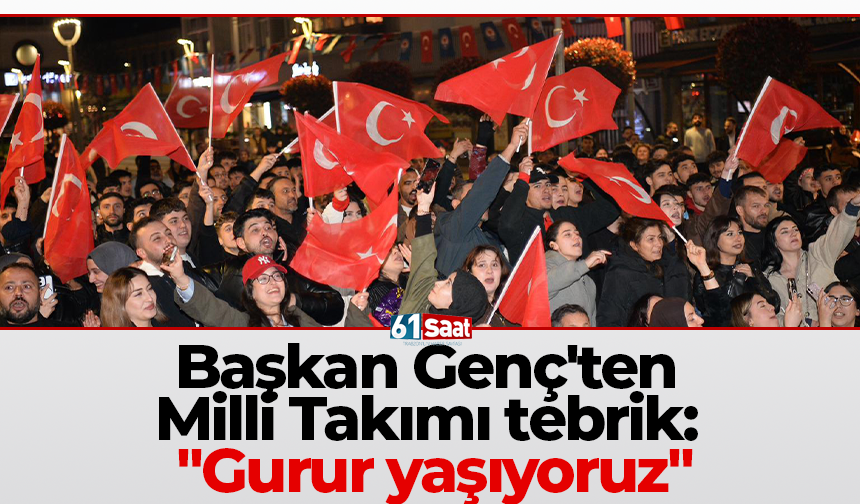 Başkan Genç'ten Milli Takımı tebrik: "Gurur yaşıyoruz"
