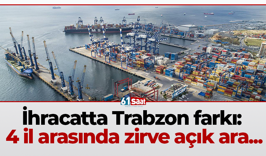 İhracatta Trabzon farkı: 4 il arasında zirve açık ara...