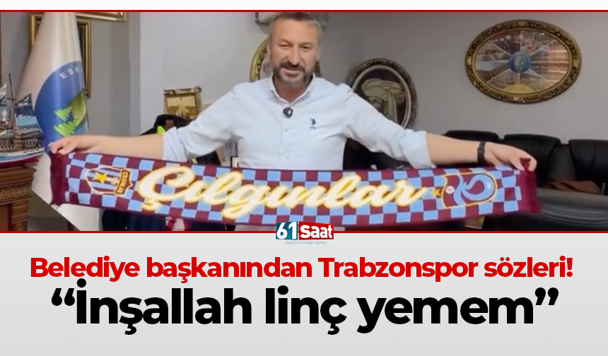 Belediye başkanından Trabzonspor sözleri!  “İnşallah linç yemem”