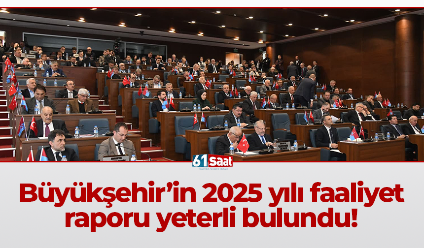 Büyükşehir’in 2025 yılı faaliyet raporu yeterli bulundu!