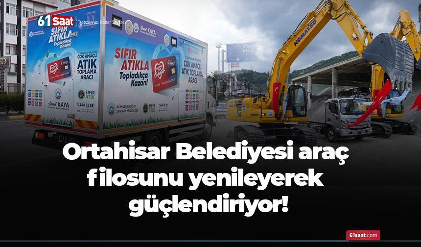 Ortahisar Belediyesi araç filosunu yenileyerek güçlendiriyor!