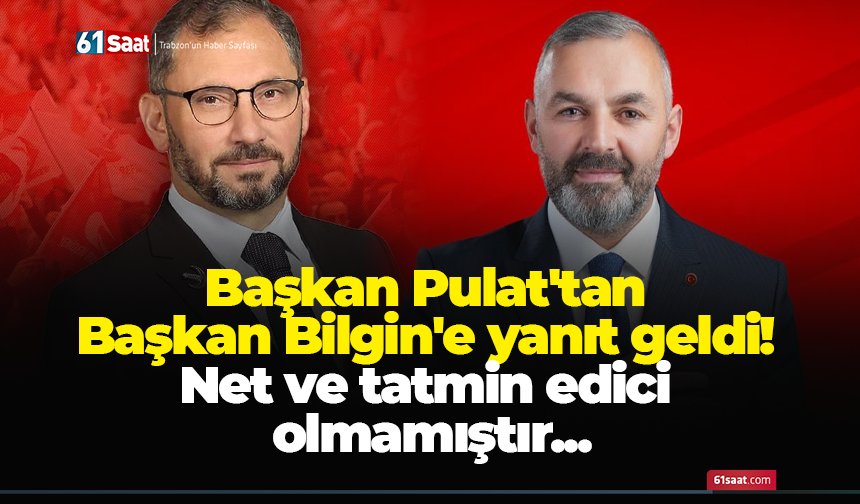 Başkan Pulat'tan Başkan Bilgin'e yanıt geldi! Net ve tatmin edici olmamıştır...