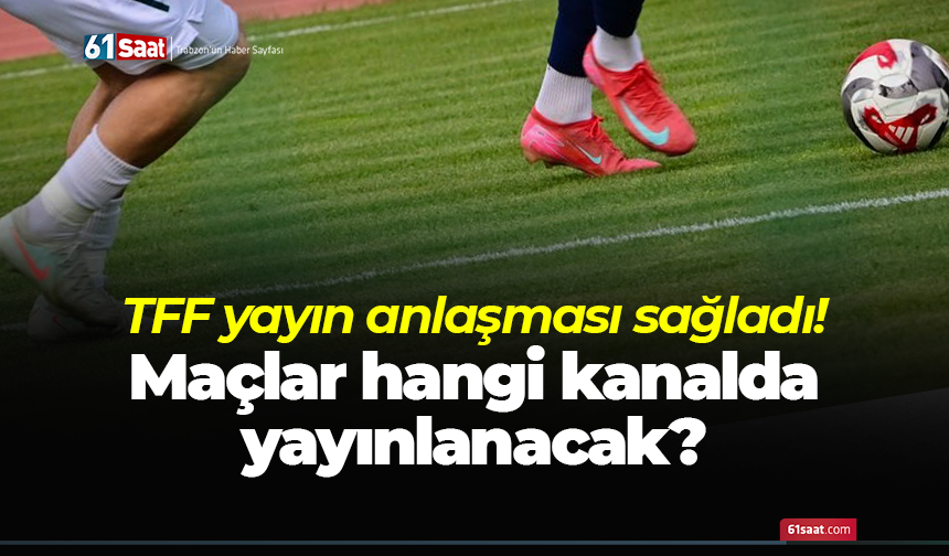 TFF yayın anlaşması sağladı! Maçlar hangi kanalda yayınlanacak?
