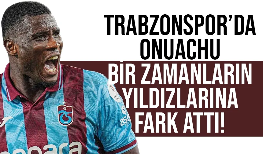 Trabzonspor'un golcüsü Onuachu, bir zamanların yıldızlarına fark attı!