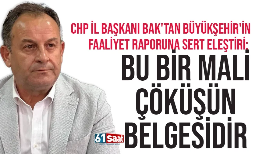 CHP İl Başkanı Mustafa Bak'tan sert eleştiri: Mali çöküşün belgesidir...