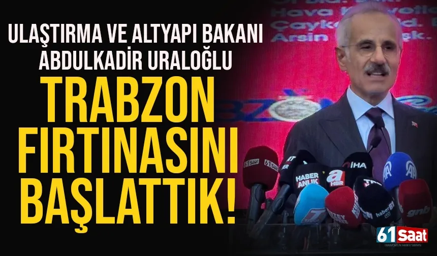 Bakan Abdulkadir Uraloğlu: Trabzon fırtınasını başlattık ...