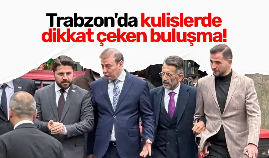 Trabzon'da kulislerde dikkat çeken buluşma!