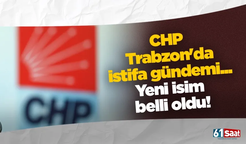CHP Trabzon'da istifa gündemi... Yeni isim belli oldu!