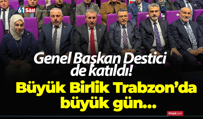 Büyük Birlik Trabzon’da büyük gün… Genel Başkan Destici de katıldı!