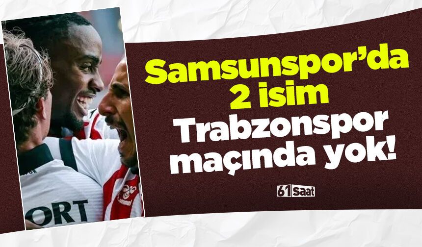 Samsunspor'da 2 isim Trabzonspor maçında yok