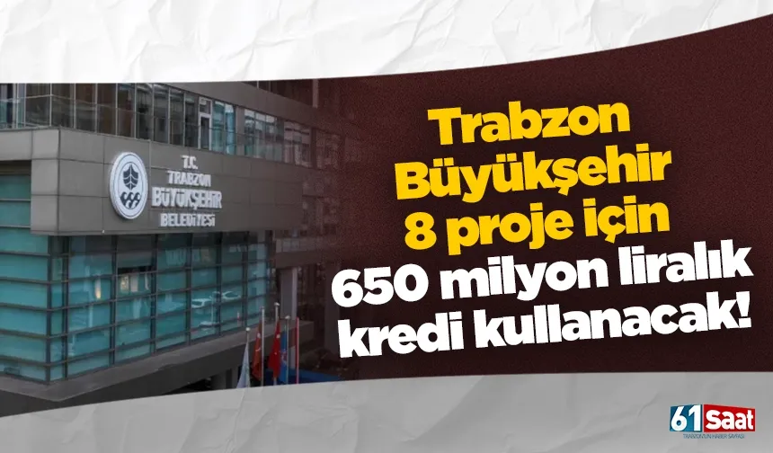 Trabzon Büyükşehir 8 proje için 650 milyon liralık kredi kullanacak!