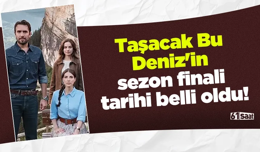 Taşacak Bu Deniz'in sezon finali tarihi belli oldu!
