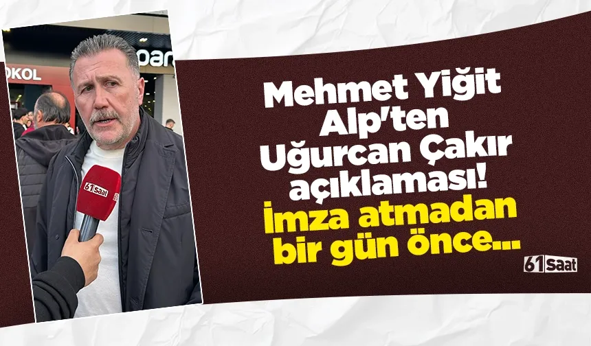 Mehmet Yiğit Alp'ten Uğurcan Çakır açıklaması! İmza atmadan bir gün önce...