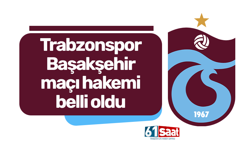Trabzonspor - RAMS Başakşehir maçı hakemi belli oldu