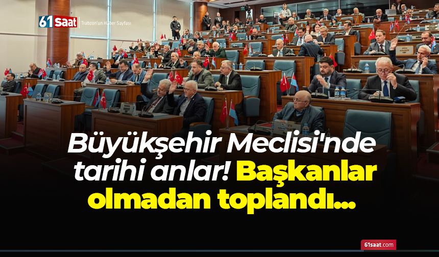 Büyükşehir Meclisi'nde tarihi anlar! Başkanlar olmadan toplandı...