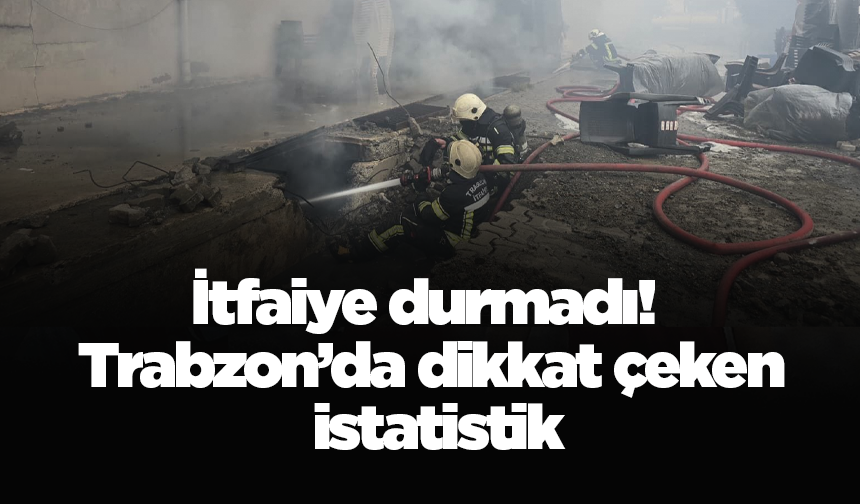 İtfaiye durmadı! Trabzon’da dikkat çeken istatistik