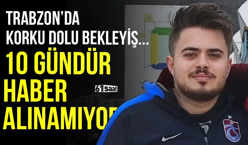 Trabzon'da korku dolu bekleyiş! 10 gündür haber alınamıyor...