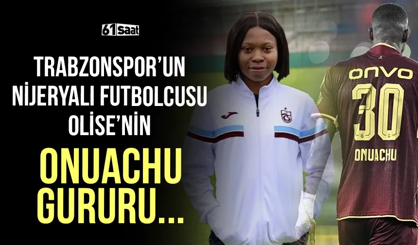 Trabzonspor'un Nijeryalı futbolcusu Olise'nin Onuachu gururu!