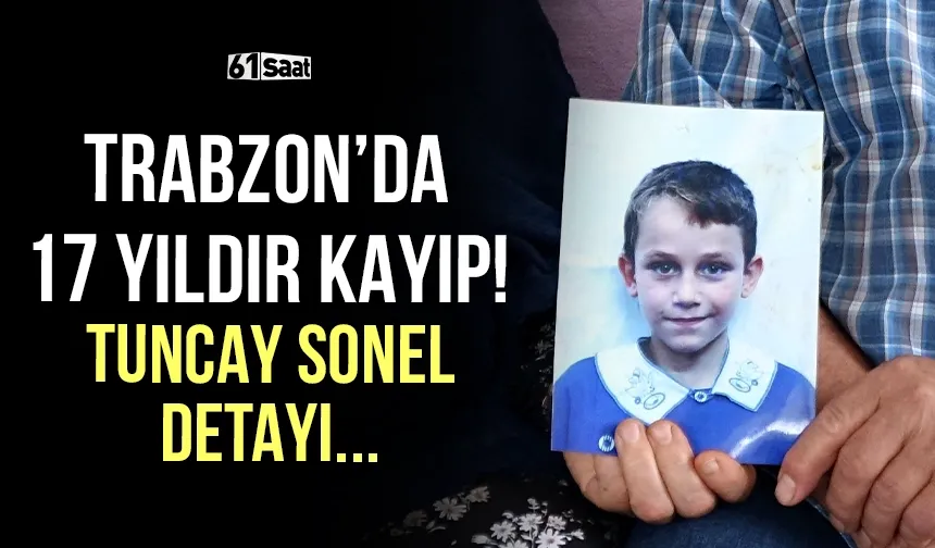 Trabzon'da 17 yıldır kayıp Yusuf dosyasında Tuncay Sonel detayı...