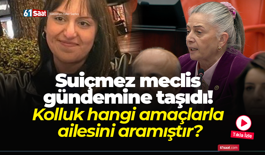 Suiçmez meclis gündemine taşıdı! Kolluk hangi amaçlarla ailesini aramıştır?