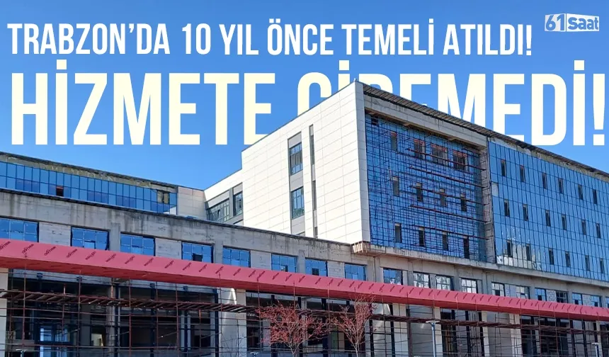 Trabzon'da 10 yıl önce temeli atıldı ancak bir türlü hizmete giremedi!