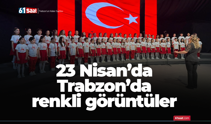 23 Nisan’da Trabzon’da renkli görüntüler