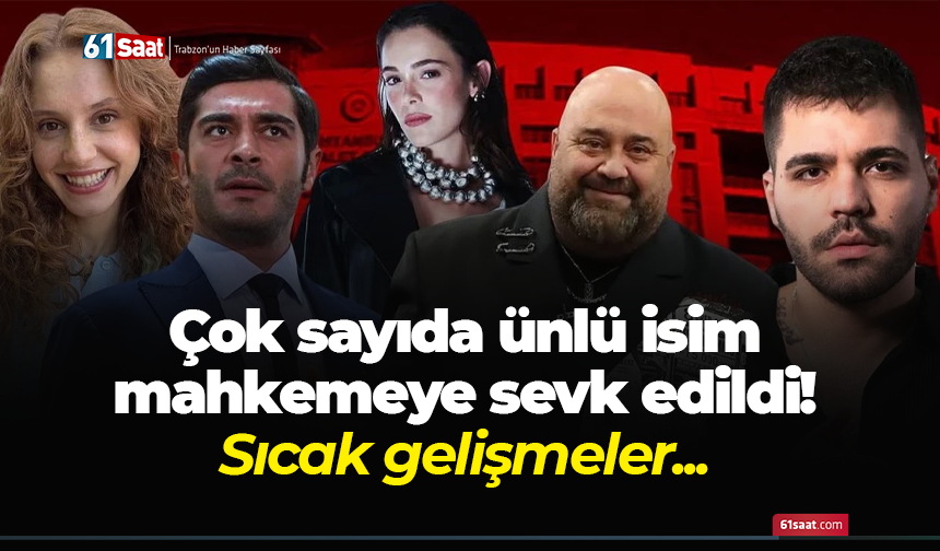 Çok sayıda ünlü isim mahkemeye sevk edildi