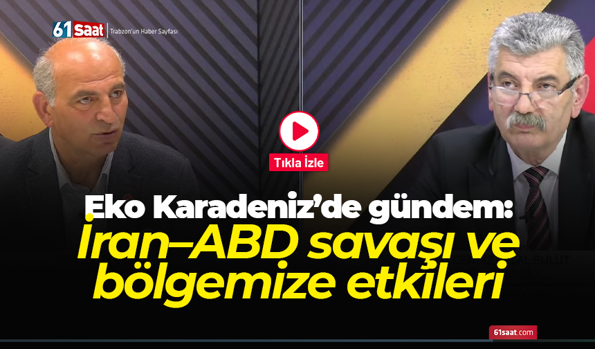 Eko Karadeniz’de gündem: İran–ABD savaşı ve bölgemize etkileri