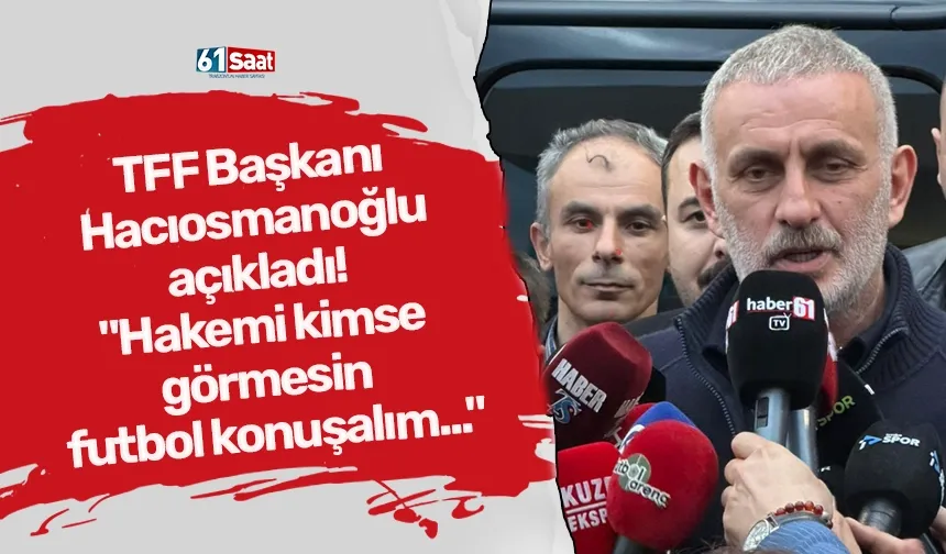 TFF Başkanı Hacıosmanoğlu açıkladı! "Hakemi kimse görmesin futbol konuşalım..."