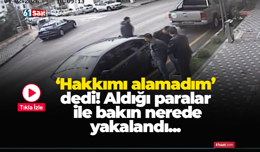‘Hakkımı alamadım’ dedi! Aldığı paralar ile bakın nerede yakalandı...