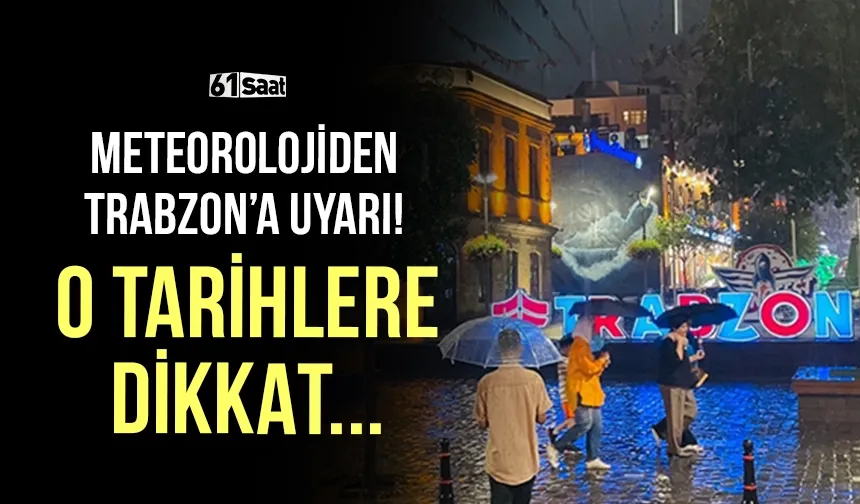 Meteorolojiden Trabzon'a uyarı! O tarihlere dikkat...