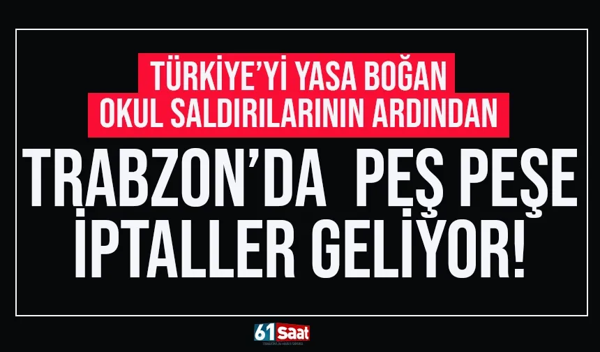 Türkiye'yi yasa boğan okul saldırılarının ardından Trabzon'da peş peşe iptaller..