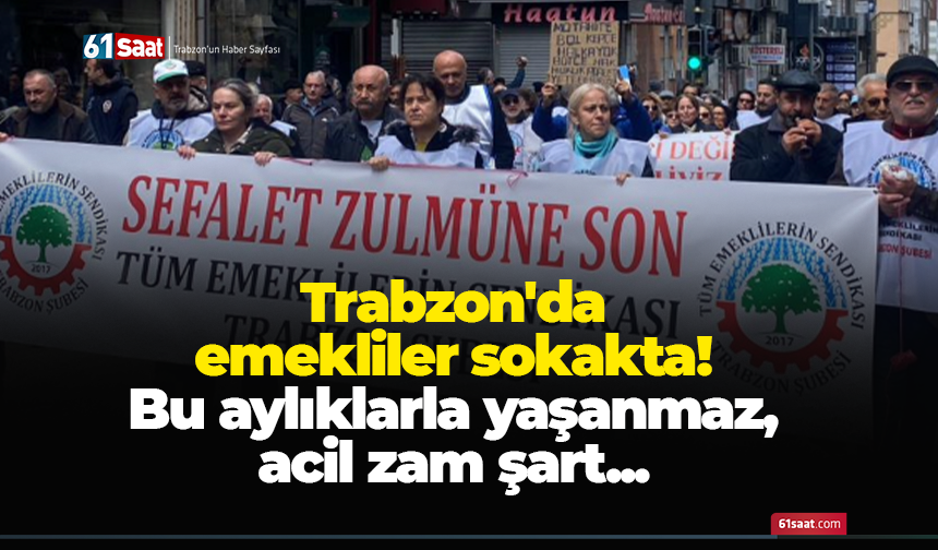 Trabzon'da emekliler sokakta! Bu aylıklarla yaşanmaz, acil zam şart...
