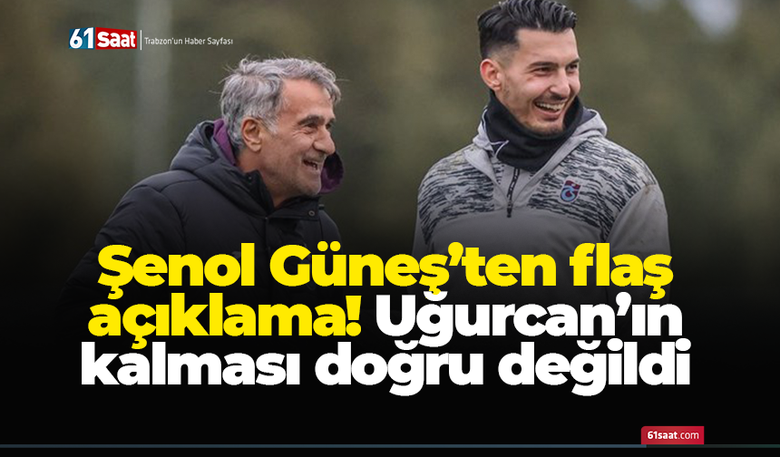 Şenol Güneş’ten flaş açıklama! Uğurcan’ın kalması doğru değildi