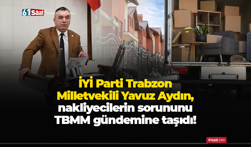 İYİ Parti Trabzon Milletvekili Yavuz Aydın, nakliyecilerin sorununu TBMM gündemine taşıdı!