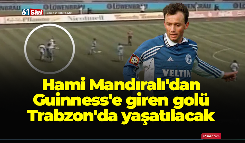 Hami Mandıralı'dan Guinness'e giren golü Trabzon'da yaşatılacak