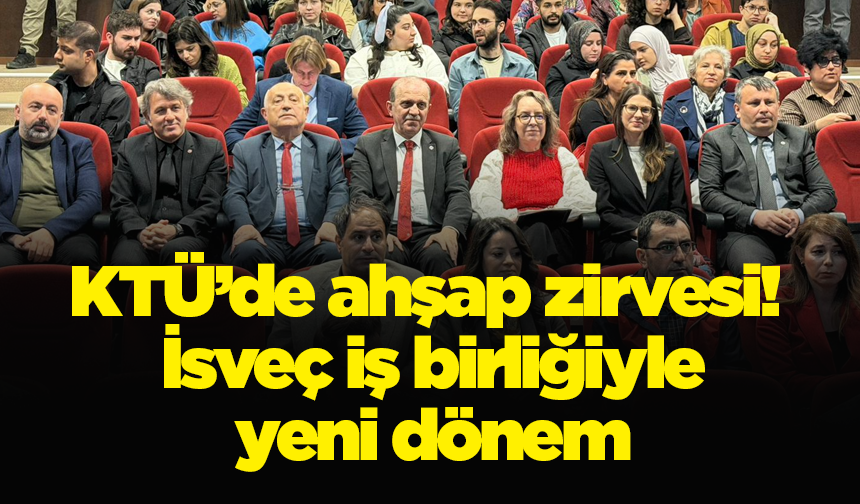 KTÜ’de ahşap zirvesi! İsveç iş birliğiyle yeni dönem