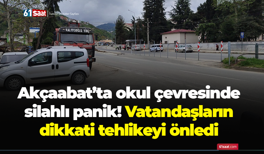 Akçaabat’ta okul çevresinde silahlı panik! Vatandaşların dikkati tehlikeyi önledi