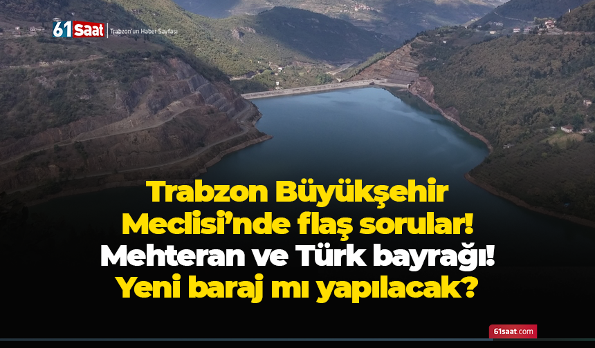 Trabzon Büyükşehir Meclisi’nde flaş sorular! Mehteran ve Türk bayrağı! Yeni baraj mı yapılacak?