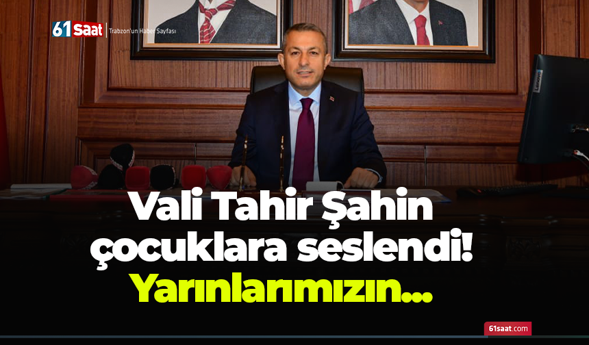 Vali Tahir Şahin  çocuklara seslendi! Yarınlarımızın...