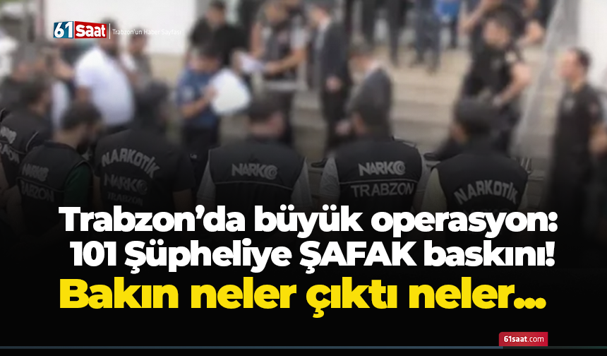 Trabzon’da büyük operasyon! 101 şüpheliye şafak baskını! Bakın neler çıktı neler