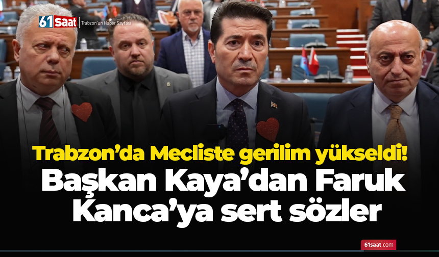 Trabzon’da Mecliste gerilim yükseldi! Başkan Kaya’dan Faruk Kanca’ya sert sözler