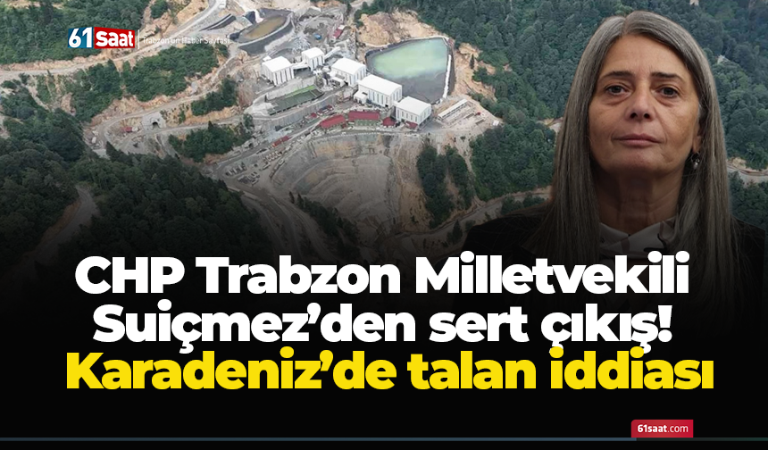 CHP Trabzon Milletvekili Suiçmez’den sert çıkış! Karadeniz’de talan iddiası
