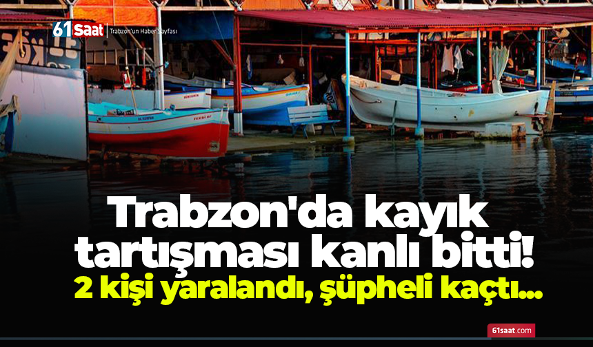 Trabzon'da kayık tartışması kanlı bitti! 2 kişi yaralandı, şüpheli kaçtı...