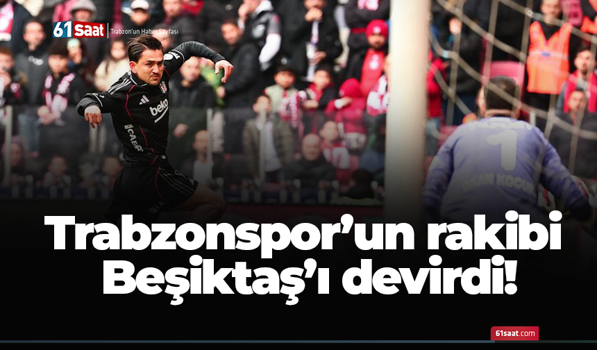 Trabzonspor’un rakibi Beşiktaş’ı devirdi!